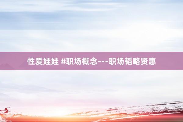 性爱娃娃 #职场概念---职场韬略贤惠