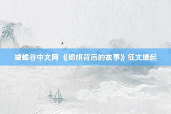 蝴蝶谷中文网 《锦旗背后的故事》征文缘起