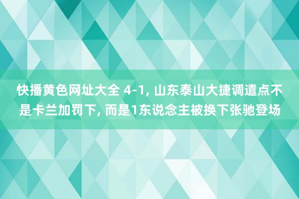 快播黄色网址大全 4-1， 山东泰山大捷调遣点不是卡兰加罚下， 而是1东说念主被换下张驰登场