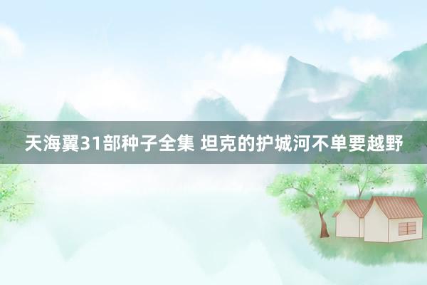 天海翼31部种子全集 坦克的护城河不单要越野