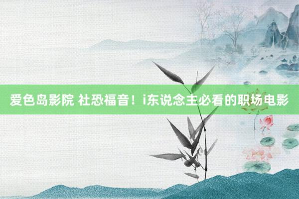 爱色岛影院 社恐福音！i东说念主必看的职场电影