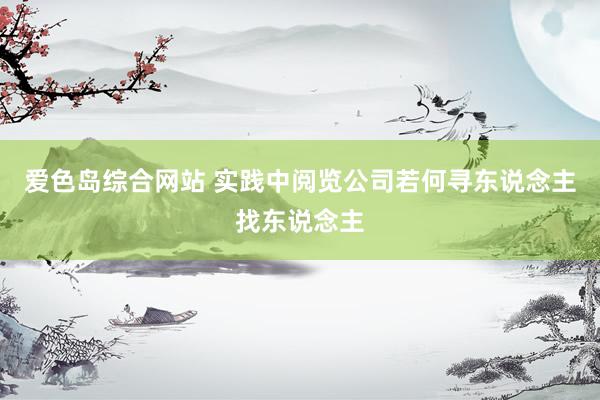 爱色岛综合网站 实践中阅览公司若何寻东说念主找东说念主