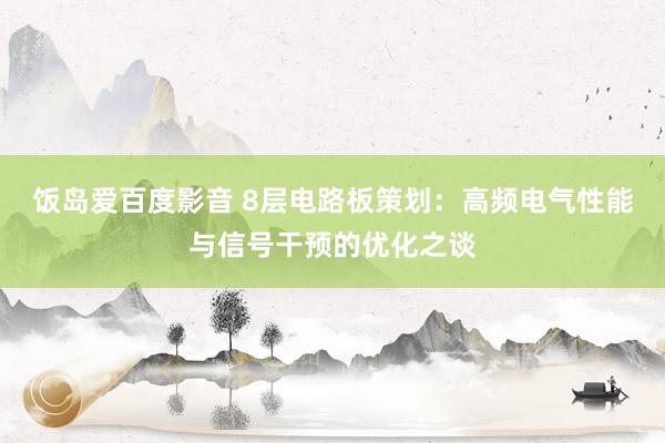 饭岛爱百度影音 8层电路板策划：高频电气性能与信号干预的优化之谈