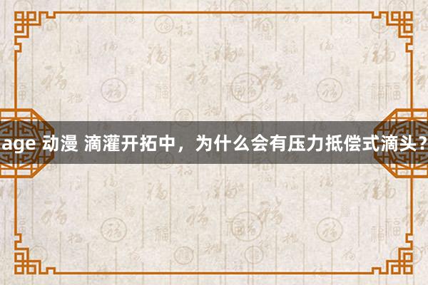 age 动漫 滴灌开拓中，为什么会有压力抵偿式滴头？