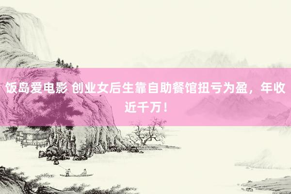 饭岛爱电影 创业女后生靠自助餐馆扭亏为盈，年收近千万！