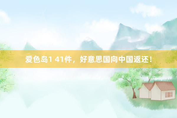 爱色岛1 41件，好意思国向中国返还！