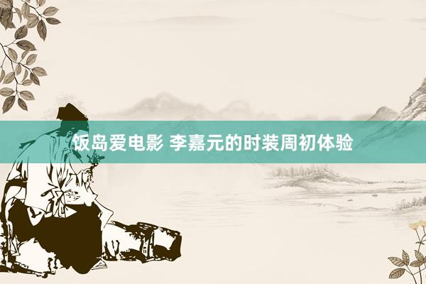 饭岛爱电影 李嘉元的时装周初体验