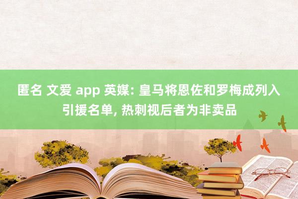 匿名 文爱 app 英媒: 皇马将恩佐和罗梅成列入引援名单， 热刺视后者为非卖品