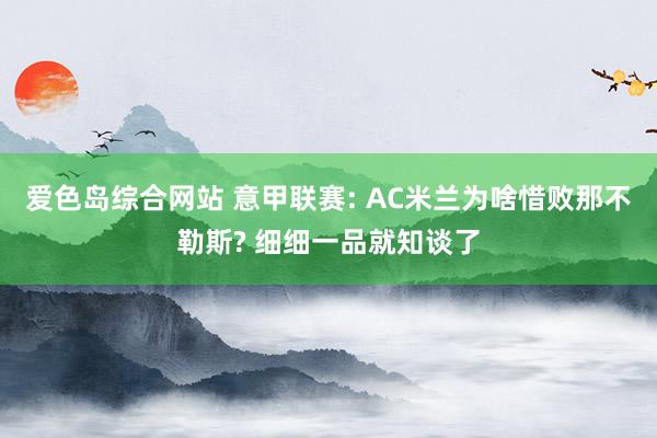 爱色岛综合网站 意甲联赛: AC米兰为啥惜败那不勒斯? 细细一品就知谈了