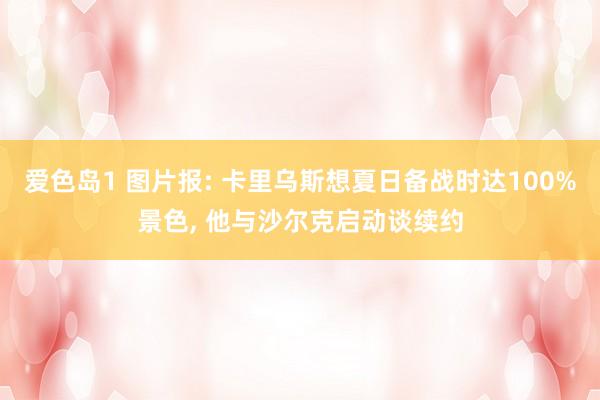 爱色岛1 图片报: 卡里乌斯想夏日备战时达100%景色， 他与沙尔克启动谈续约