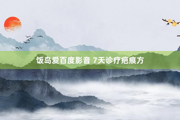 饭岛爱百度影音 7天诊疗疤痕方