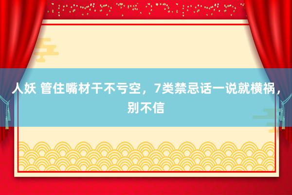人妖 管住嘴材干不亏空，7类禁忌话一说就横祸，别不信